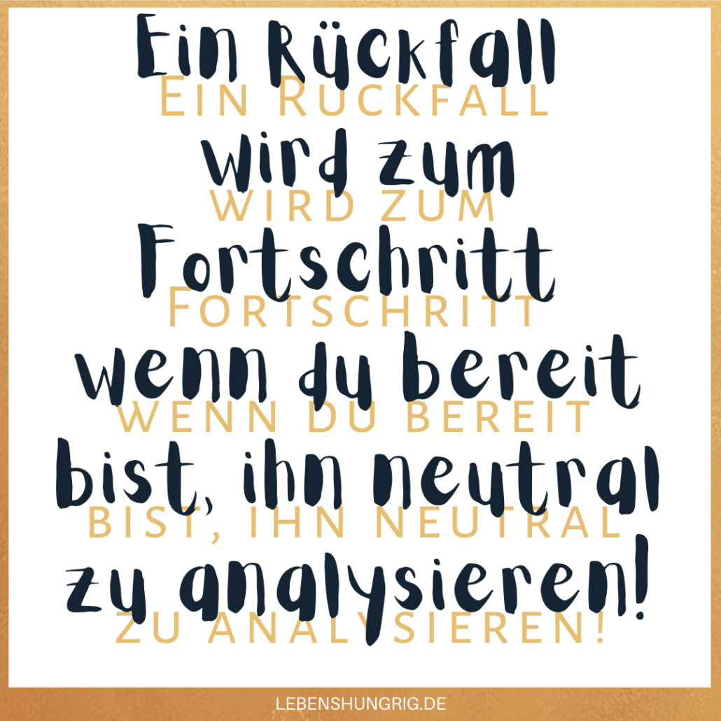 Ein Rückfall wird zum Fortschritt wenn du bereit bist, ihn neutral zu analysieren!